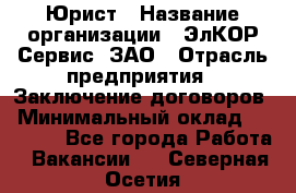 Юрист › Название организации ­ ЭлКОР Сервис, ЗАО › Отрасль предприятия ­ Заключение договоров › Минимальный оклад ­ 35 000 - Все города Работа » Вакансии   . Северная Осетия